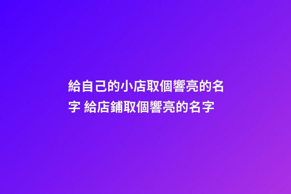 給自己的小店取個響亮的名字 給店鋪取個響亮的名字